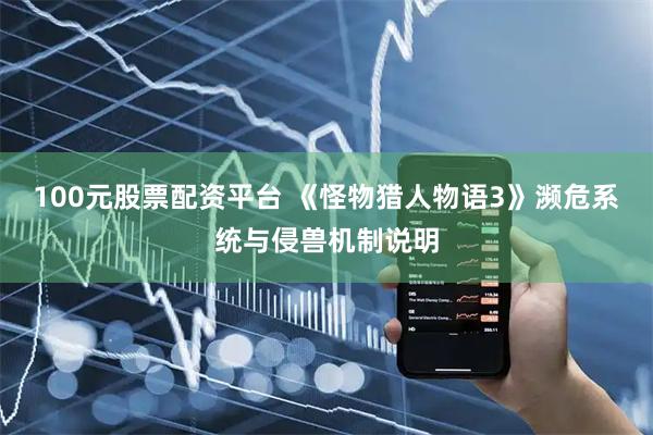 100元股票配资平台 《怪物猎人物语3》濒危系统与侵兽机制说明